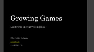 Growing Games 
Leadership in creative companies 
Charlotte Delran 
cd@cide.dk 
+45 4034 3170 
 