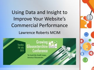 Using Data and Insight to
Improve Your Website’s
Commercial Performance
Lawrence Roberts MCIM
 