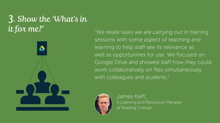 James Kieft,
E-Learning and Resources Manager
at Reading College
3. Show the ‘What’s in
it for me?’ “We relate tasks we ar...