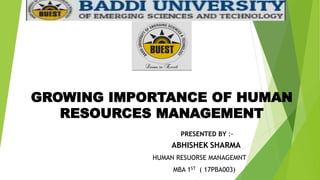GROWING IMPORTANCE OF HUMAN
RESOURCES MANAGEMENT
PRESENTED BY :-
ABHISHEK SHARMA
HUMAN RESUORSE MANAGEMNT
MBA 1ST ( 17PBA003)
 