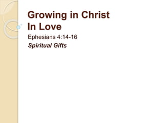 Growing in Christ
In Love
Ephesians 4:14-16
Spiritual Gifts
 