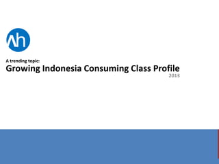 V

h

A trending topic:

Growing Indonesia Consuming Class Profile

2013

 