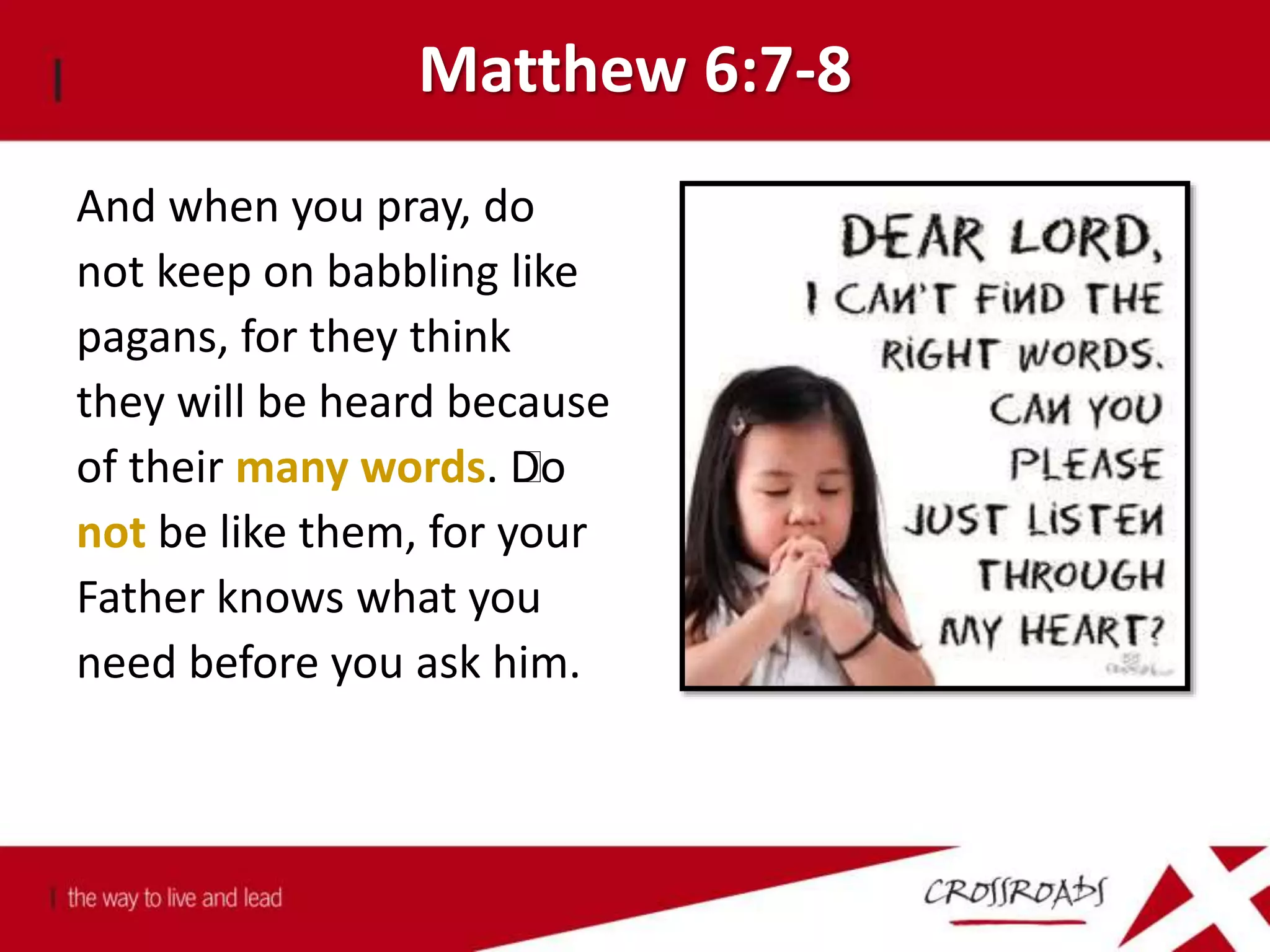 Matthew 6:7-8
And when you pray, do
not keep on babbling like
pagans, for they think
they will be heard because
of their many words. ﻿Do
not be like them, for your
Father knows what you
need before you ask him.
 