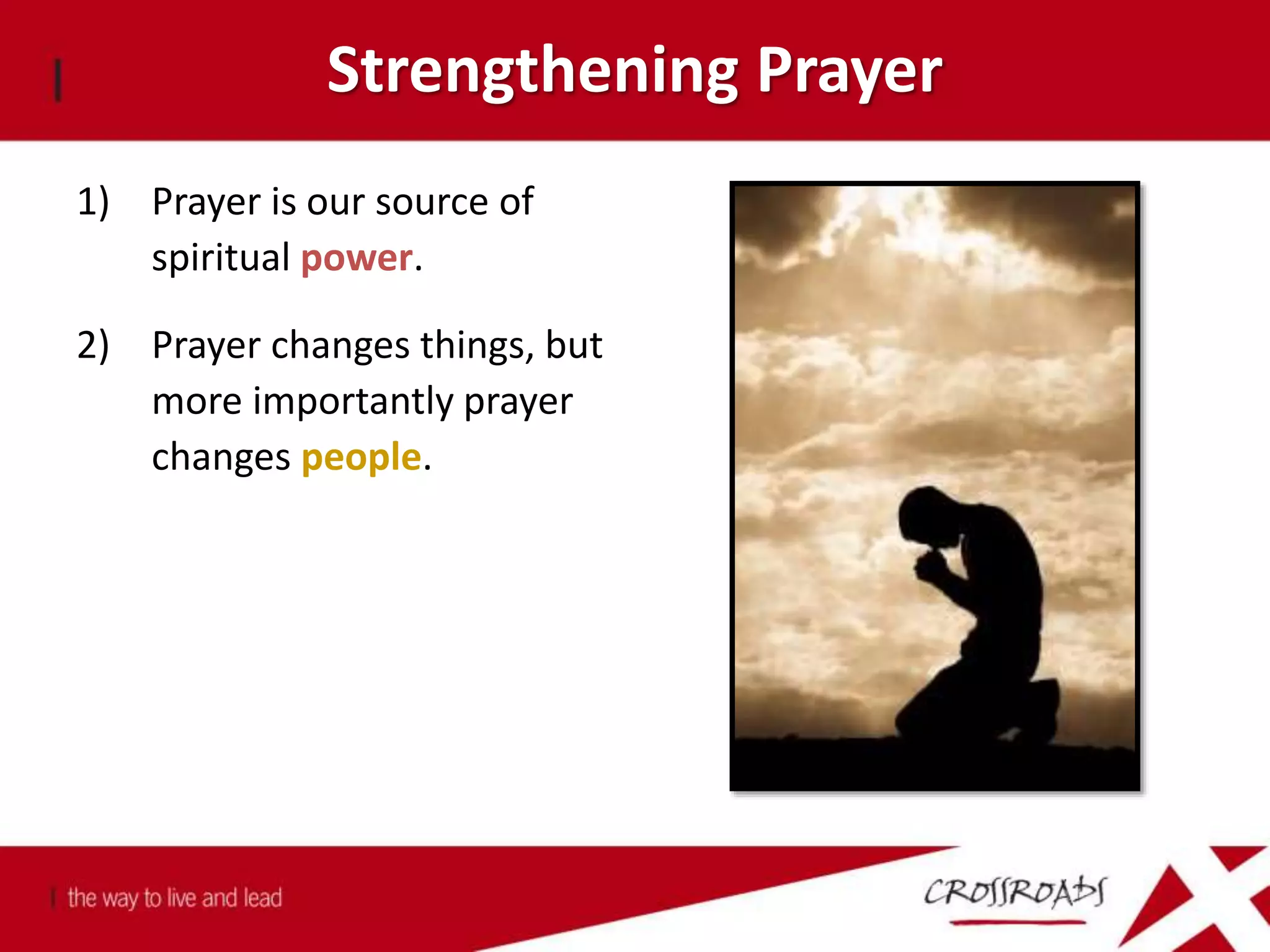 Strengthening Prayer
1) Prayer is our source of
spiritual power.
2) Prayer changes things, but
more importantly prayer
changes people.
 