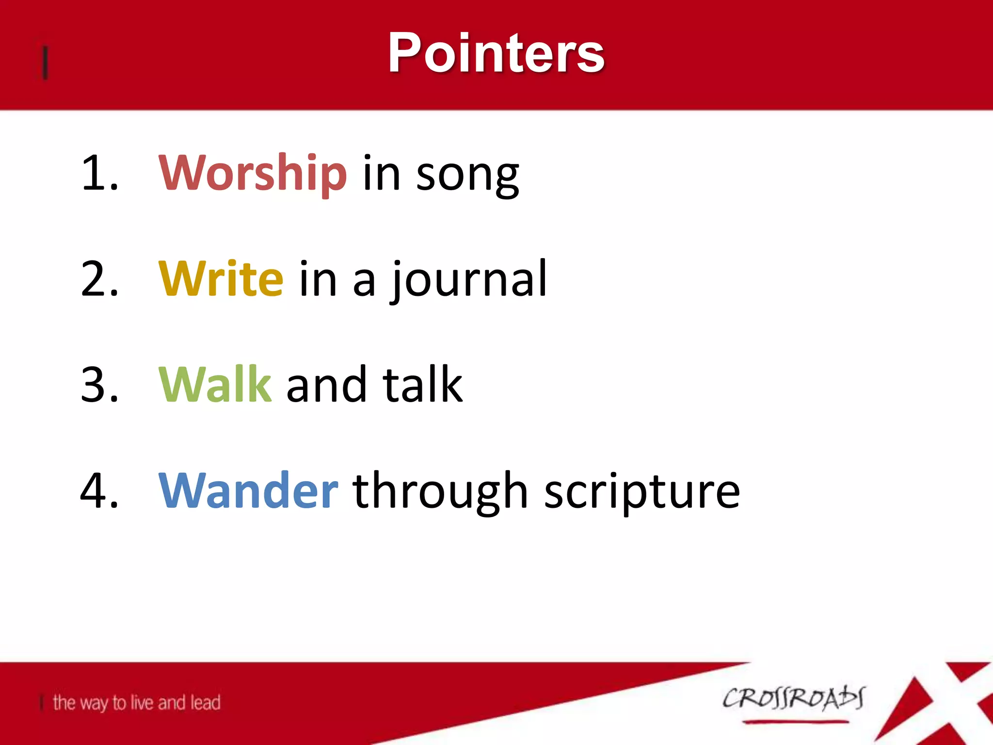Pointers
1. Worship in song
2. Write in a journal
3. Walk and talk
4. Wander through scripture
 