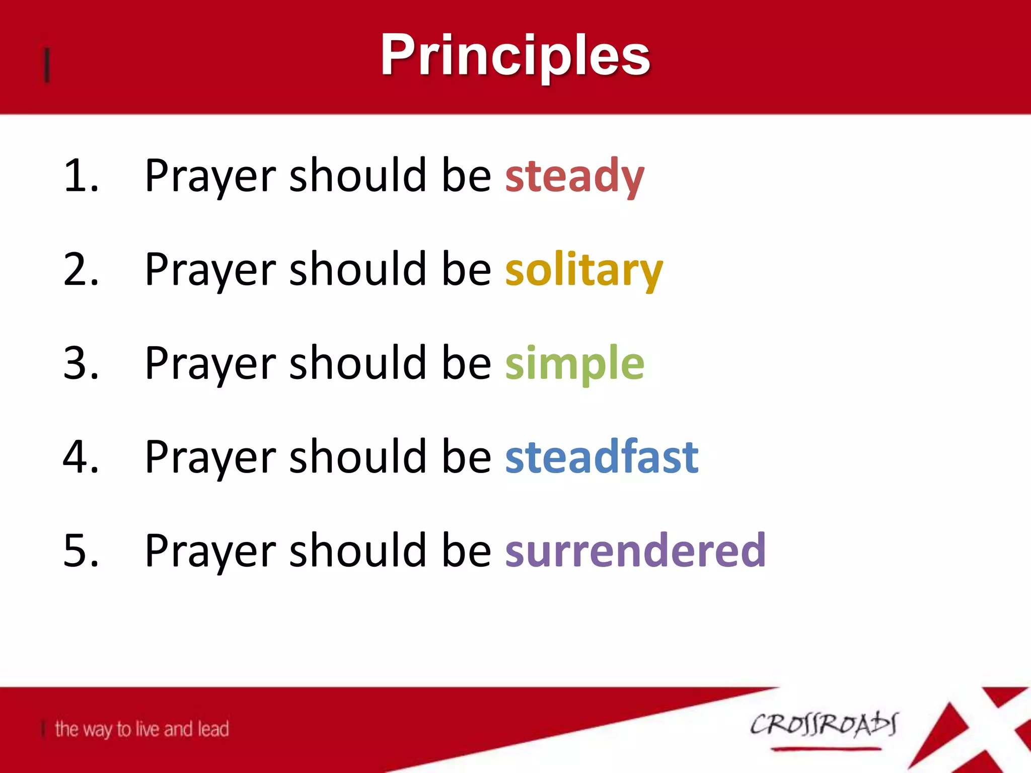 Principles
1. Prayer should be steady
2. Prayer should be solitary
3. Prayer should be simple
4. Prayer should be steadfast
5. Prayer should be surrendered
 
