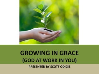GROWING IN GRACE
(GOD AT WORK IN YOU)
PRESENTED BY SCOTT ODIGIE
 