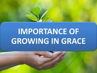 IMPORTANCE OF
GROWING IN GRACE
 