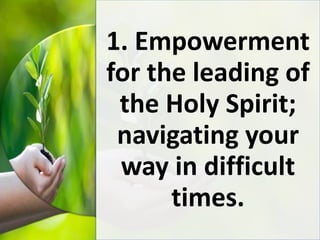1. Empowerment
for the leading of
the Holy Spirit;
navigating your
way in difficult
times.
 