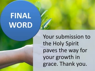 Your submission to
the Holy Spirit
paves the way for
your growth in
grace. Thank you.
FINAL
WORD
 