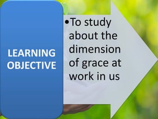 •To study
about the
dimension
of grace at
work in us
LEARNING
OBJECTIVE
 