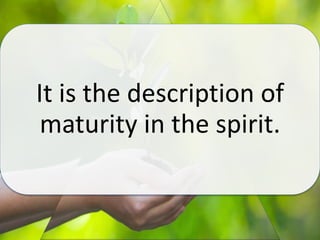It is the description of
maturity in the spirit.
 