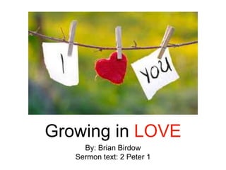 Growing in LOVE
By: Brian Birdow
Sermon text: 2 Peter 1
 