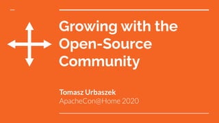 Growing with the
Open-Source
Community
Tomasz Urbaszek
ApacheCon@Home 2020
 