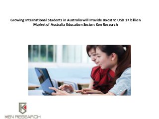 Growing International Students in Australia will Provide Boost to USD 17 billion
Market of Australia Education Sector: Ken Research
 