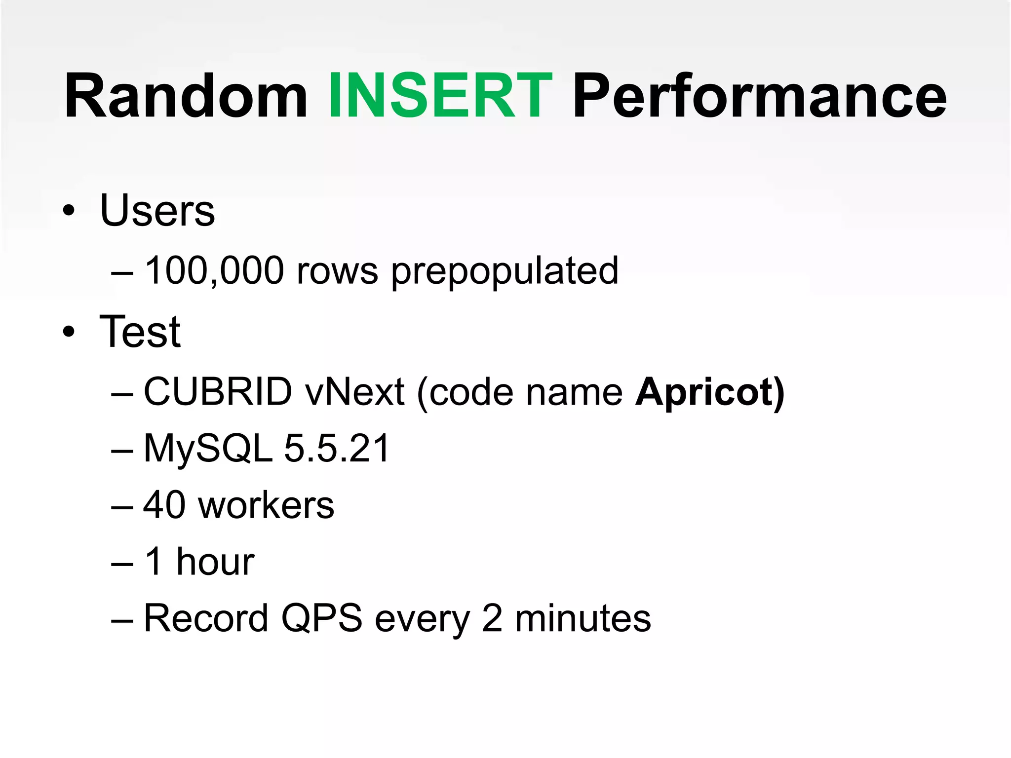 Random INSERT Performance
• Users
– 100,000 rows prepopulated
• Test
– CUBRID vNext (code name Apricot)
– MySQL 5.5.21
– 40 workers
– 1 hour
– Record QPS every 2 minutes
 
