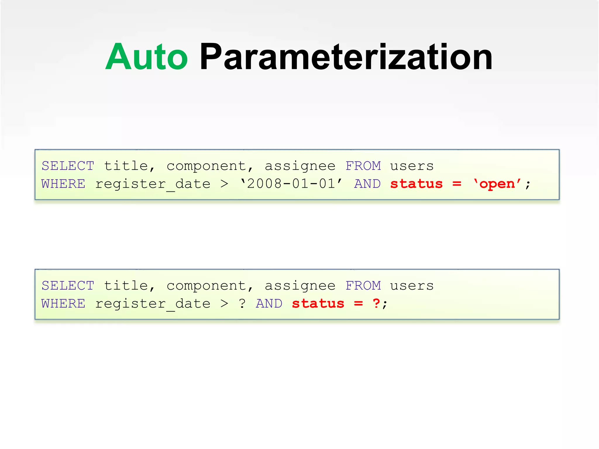Auto Parameterization
SELECT title, component, assignee FROM users
WHERE register_date > ‘2008-01-01’ AND status = ‘open’;
SELECT title, component, assignee FROM users
WHERE register_date > ? AND status = ?;
 