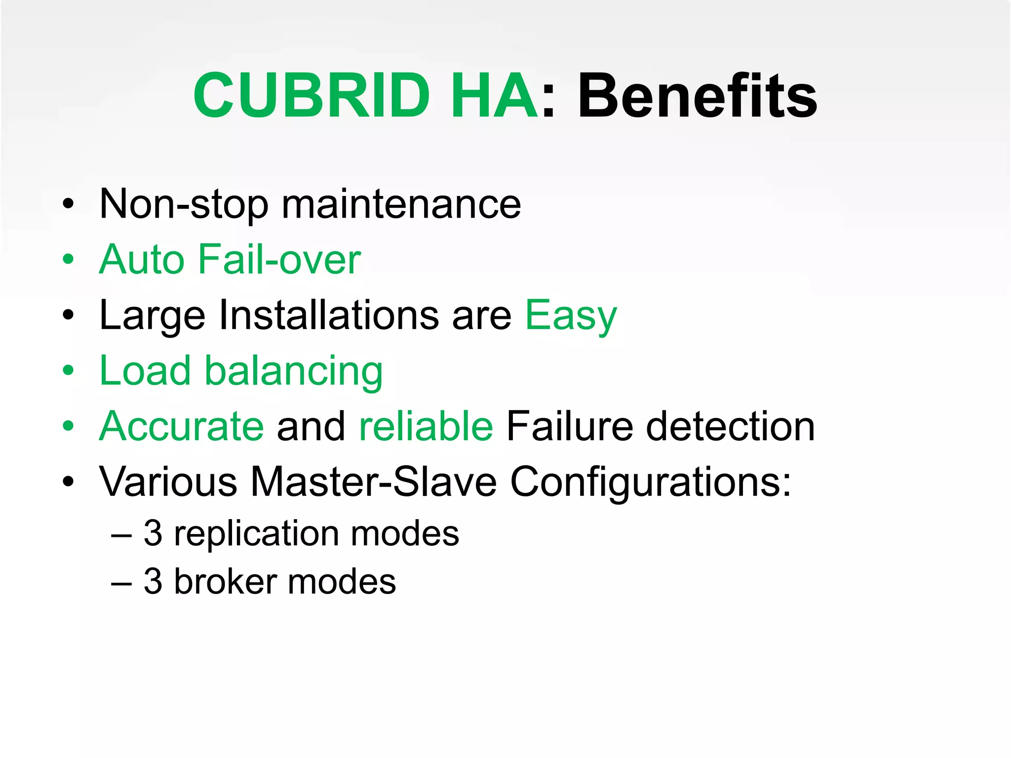 CUBRID HA: Benefits
• Non-stop maintenance
• Auto Fail-over
• Large Installations are Easy
• Load balancing
• Accurate and reliable Failure detection
• Various Master-Slave Configurations:
– 3 replication modes
– 3 broker modes
 