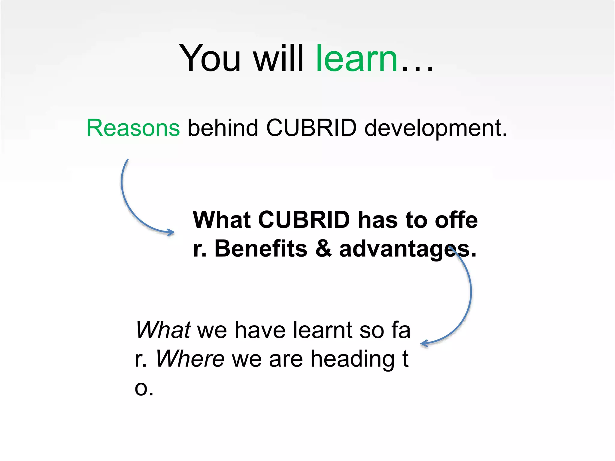 You will learn…
Reasons behind CUBRID development.
What CUBRID has to offe
r. Benefits & advantages.
What we have learnt so fa
r. Where we are heading t
o.
 