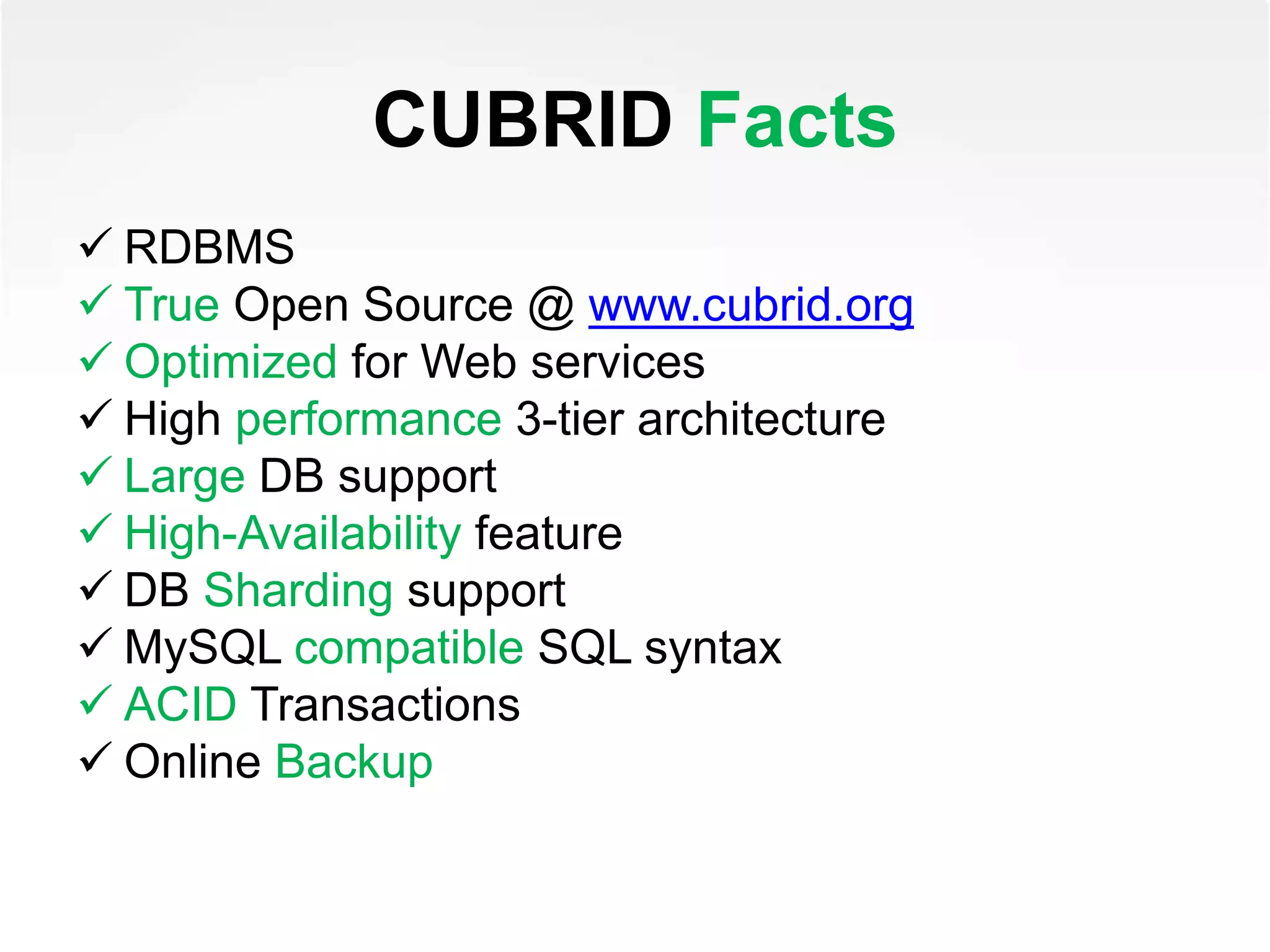 CUBRID Facts
 RDBMS
 True Open Source @ www.cubrid.org
 Optimized for Web services
 High performance 3-tier architecture
 Large DB support
 High-Availability feature
 DB Sharding support
 MySQL compatible SQL syntax
 ACID Transactions
 Online Backup
 