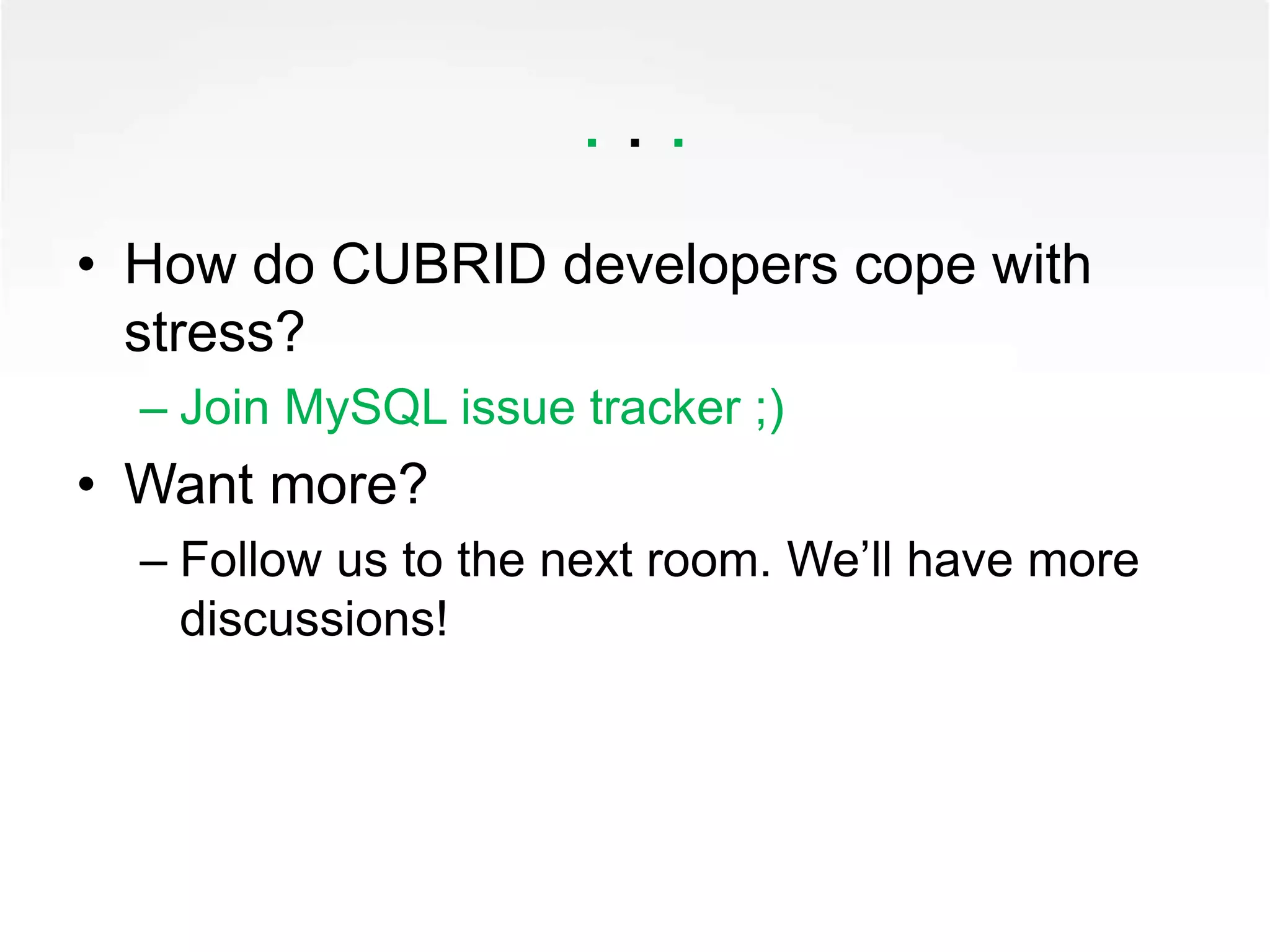 . . .
• How do CUBRID developers cope with
stress?
– Join MySQL issue tracker ;)
• Want more?
– Follow us to the next room. We’ll have more
discussions!
 