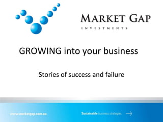 GROWING into your business
Stories of success and failure
 