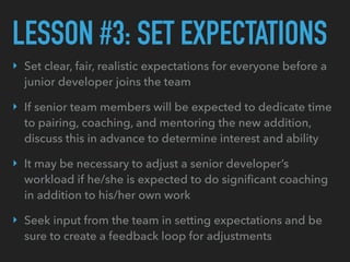 LESSON #3: SET EXPECTATIONS
‣ Set clear, fair, realistic expectations for everyone before a
junior developer joins the tea...