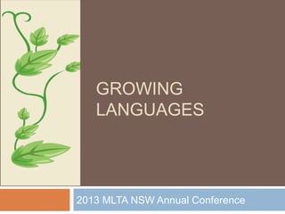 GROWING
   LANGUAGES




2013 MLTA NSW Annual Conference
 