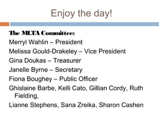 Enjoy the day!
The MLTA Committee:
Merryl Wahlin – President
Melissa Gould-Drakeley – Vice President
Gina Doukas – Treasurer
Janelle Byrne – Secretary
Fiona Boughey – Public Officer
Ghislaine Barbe, Kelli Cato, Gillian Cordy, Ruth
  Fielding,
Lianne Stephens, Sana Zreika, Sharon Cashen
 