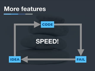 IDEA
CODE
FAIL
More features
SPEED!
 
