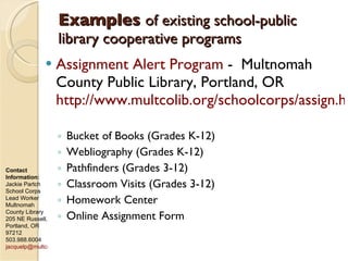 Examples  of existing school-public library cooperative programs  <ul><li>Assignment Alert Program  -  Multnomah County Pu...