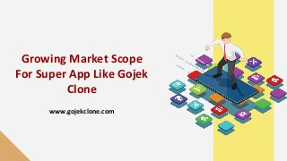Growing Market Scope
For Super App Like Gojek
Clone
www.gojekclone.com
 