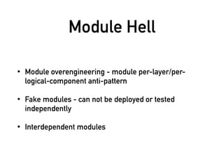 Module Hell
• Module overengineering - module per-layer/per-
logical-component anti-pattern
• Fake modules - can not be deployed or tested
independently
• Interdependent modules
 