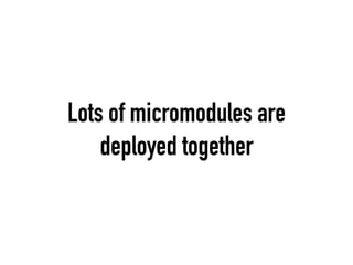 Lots of micromodules are
deployed together
 