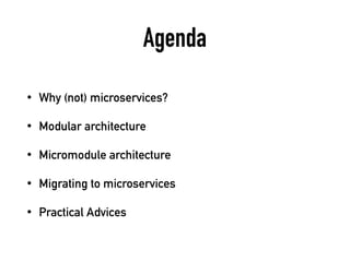 Agenda
• Why (not) microservices?
• Modular architecture
• Micromodule architecture
• Migrating to microservices
• Practical Advices
 