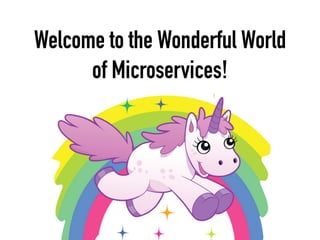 Welcome to the Wonderful World
of Microservices!
 