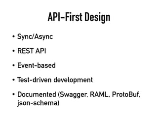 API-First Design
• Sync/Async
• REST API
• Event-based
• Test-driven development
• Documented (Swagger, RAML, ProtoBuf,
json-schema)
 
