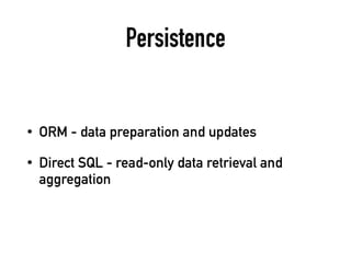 Persistence
• ORM - data preparation and updates
• Direct SQL - read-only data retrieval and
aggregation
 