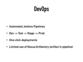 DevOps
• Automated Jenkins Pipelines
• Dev -> Test -> Stage -> Prod
• One-click deployments
• Limited use of Nexus/Artifactory (artifact in pipeline)
 
