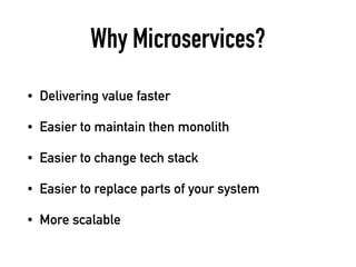 Why Microservices?
• Delivering value faster
• Easier to maintain then monolith
• Easier to change tech stack
• Easier to replace parts of your system
• More scalable
 