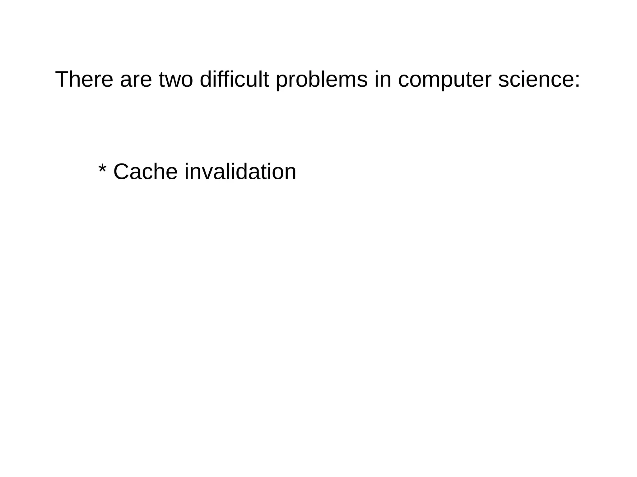 There are two difficult problems in computer science:
* Cache invalidation
 