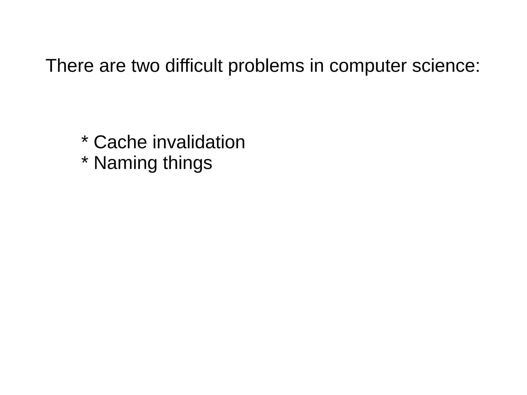 There are two difficult problems in computer science:
* Cache invalidation
* Naming things
 