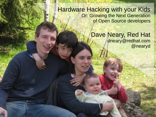 Hardware Hacking with your Kids
Or: Growing the Next Generation
of Open Source developers
Dave Neary, Red Hat
dneary@redhat.com
@nearyd
 