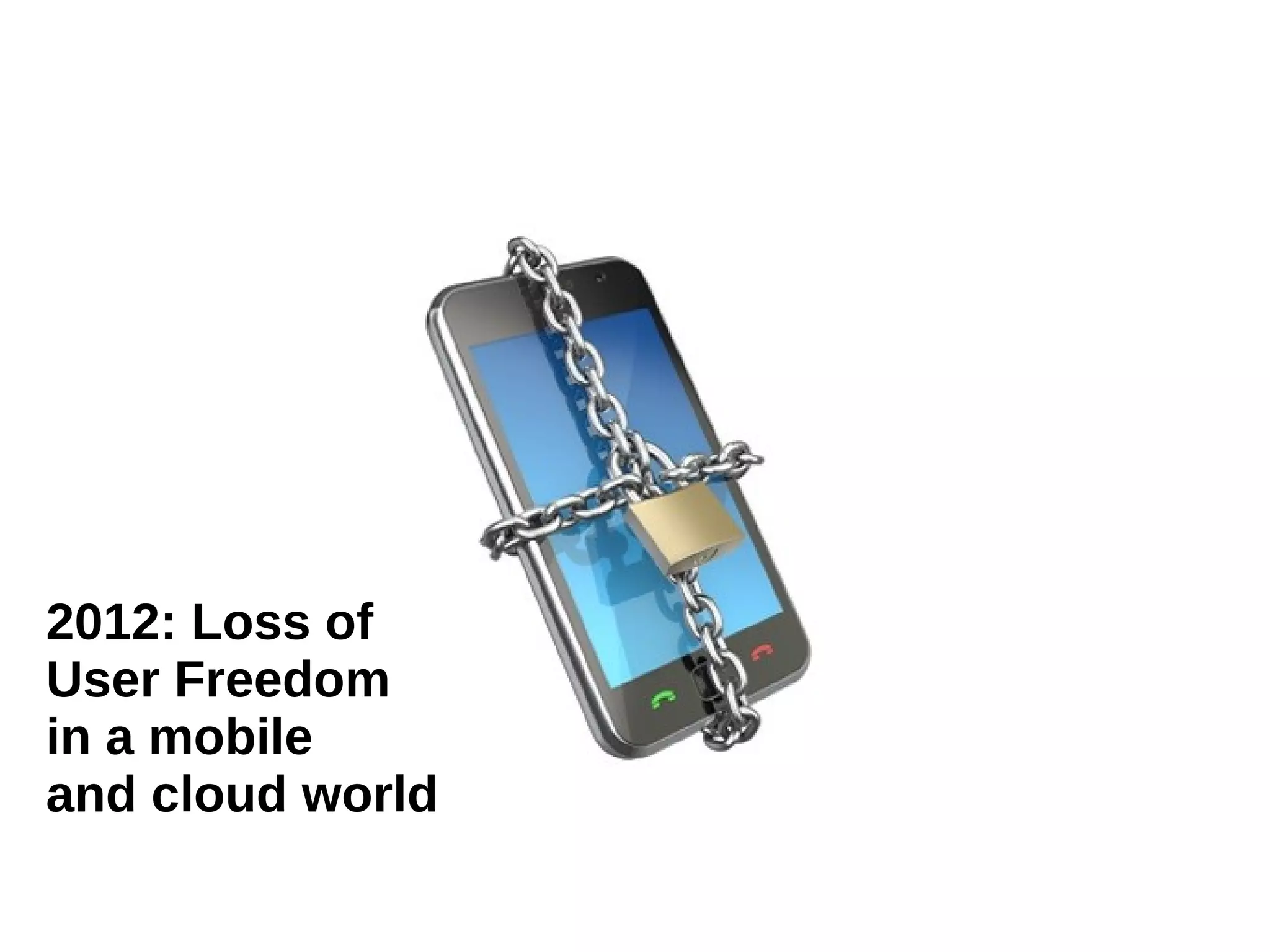 2012: Loss of
User Freedom
in a mobile
and cloud world

 