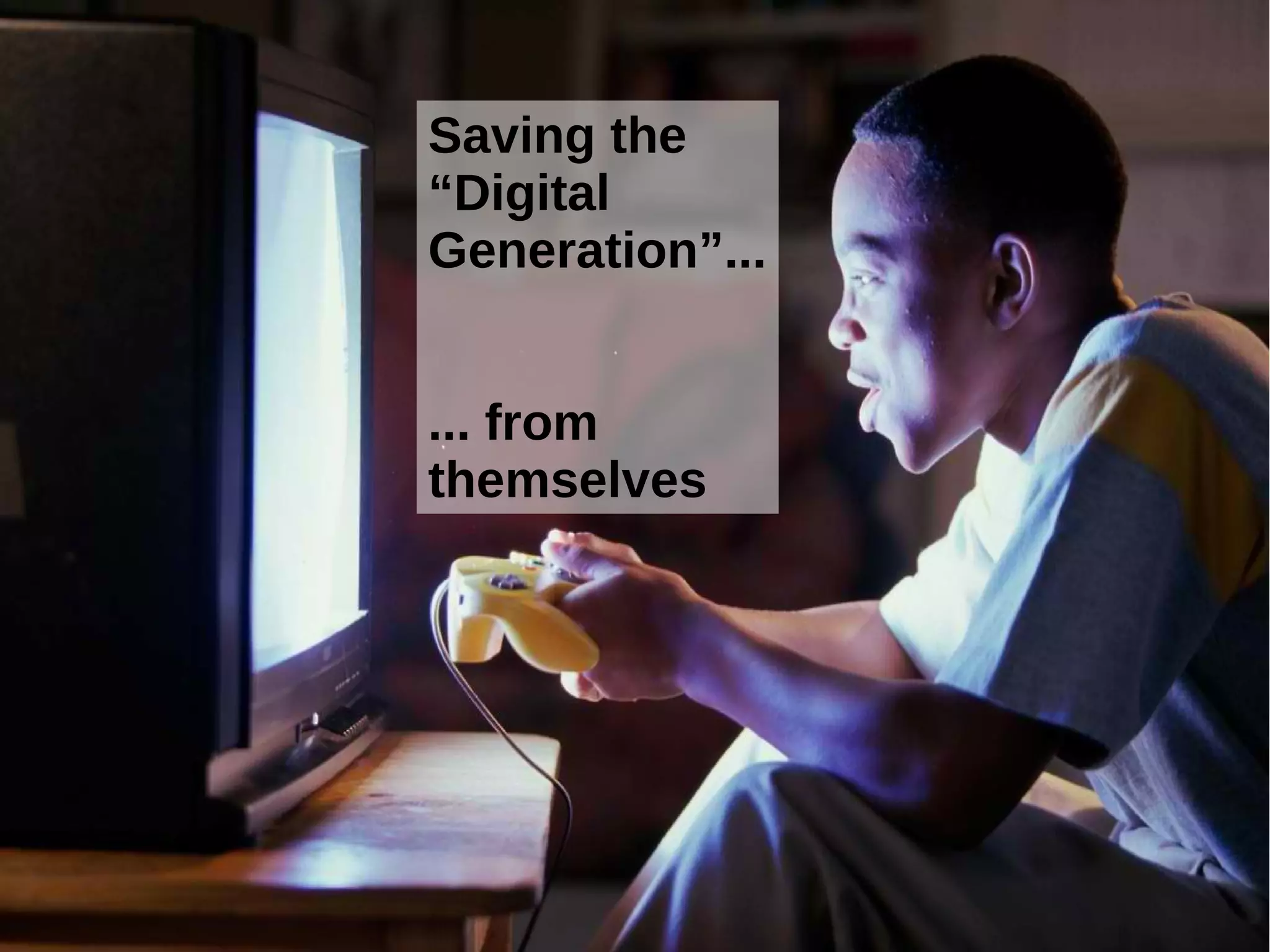 Saving the
“Digital
Generation”...
... from
themselves

 