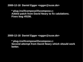 2000-12-18 Daniel Egger <egger@suse.de>
* plug-ins/ifcompose/ifscompose.c:
Added patch from David Neary to fix calulations.
Fixes bug #9156.

2000-12-18 Daniel Egger <egger@suse.de>
* plug-ins/ifcompose/ifscompose.c:
Second attempt from David Neary which should work
better.

 