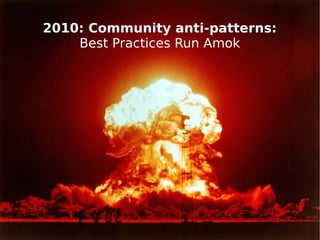 2010: Community anti-patterns:
Best Practices Run Amok

 