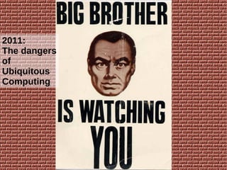 2011:
The dangers
of
Ubiquitous
Computing

 