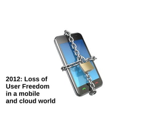 2012: Loss of
User Freedom
in a mobile
and cloud world

 