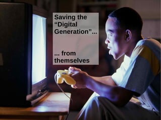 Saving the
“Digital
Generation”...
... from
themselves

 